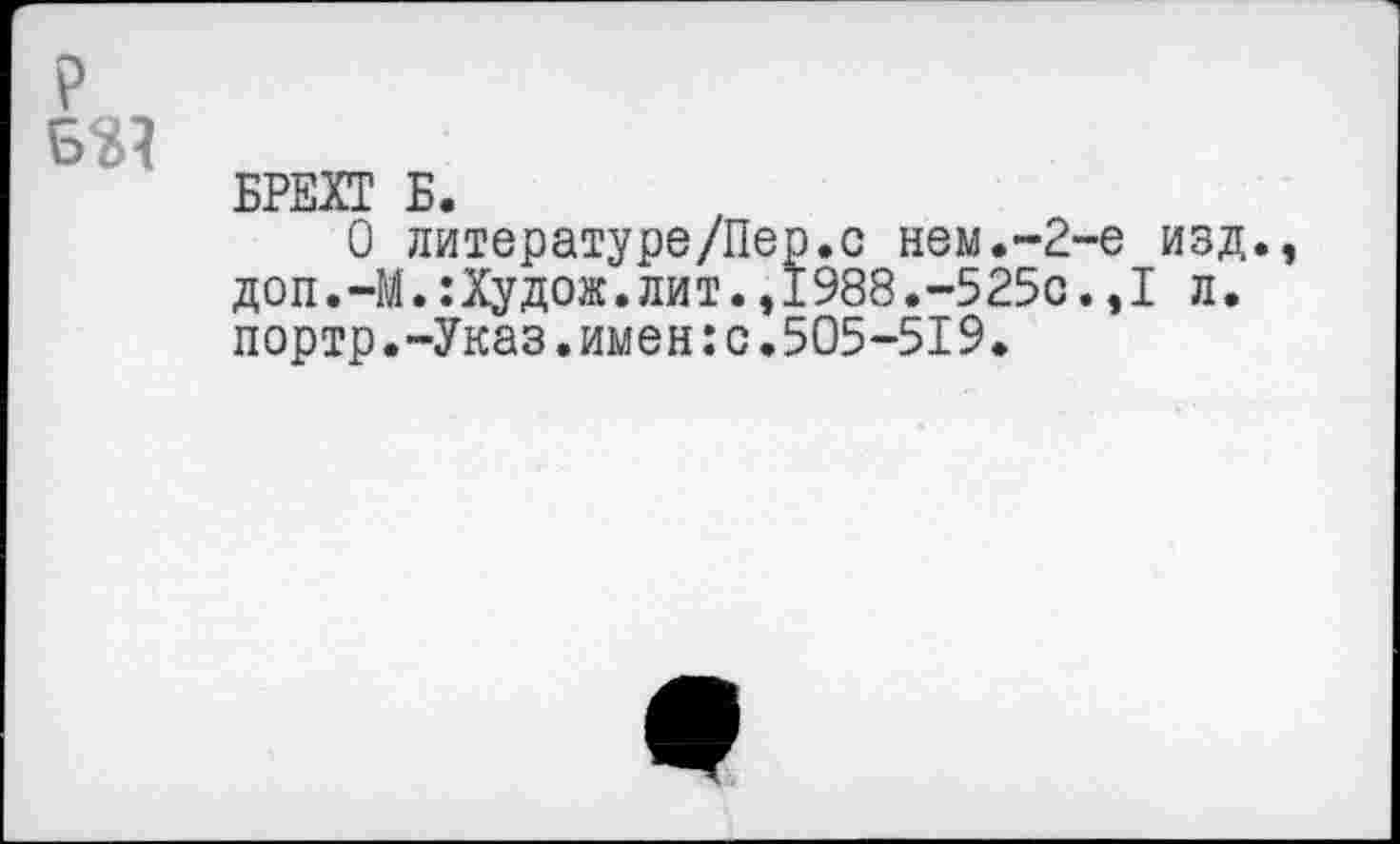 ﻿БРЕХТ Б.
О литературе/Пер.с нем.-2-е изд. доп.-М.:Худож. лит., 1988.-525с.,I л. портр.-Указ.имен:с.505-519.